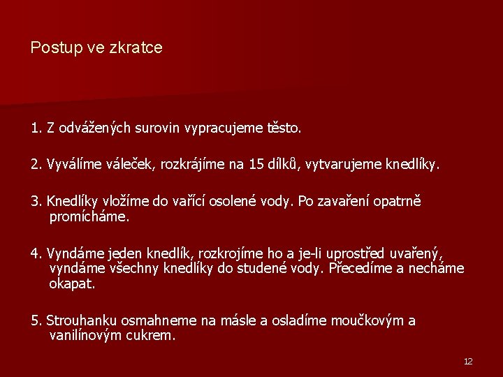 Postup ve zkratce 1. Z odvážených surovin vypracujeme těsto. 2. Vyválíme váleček, rozkrájíme na