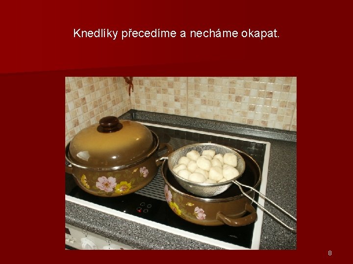 Knedlíky přecedíme a necháme okapat. 8 