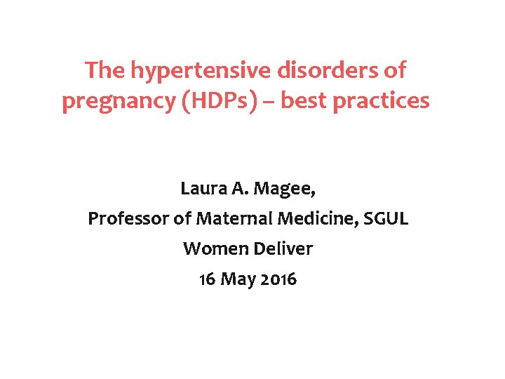 The hypertensive disorders of pregnancy (HDPs) – best practices Laura A. Magee, Professor of