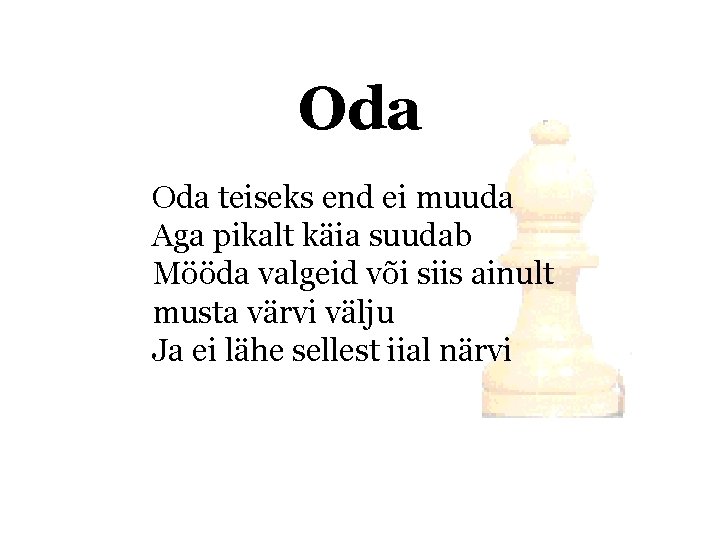 Oda teiseks end ei muuda Aga pikalt käia suudab Mööda valgeid või siis ainult