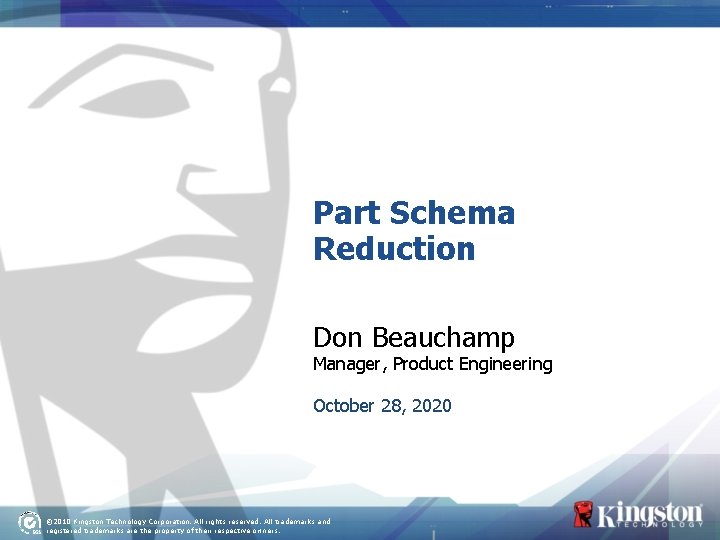 Part Schema Reduction Don Beauchamp Manager, Product Engineering October 28, 2020 © 2010 Kingston
