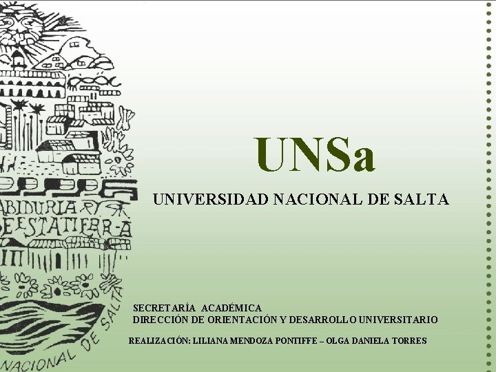 UNSa UNIVERSIDAD NACIONAL DE SALTA SECRETARÍA ACADÉMICA DIRECCIÓN DE ORIENTACIÓN Y DESARROLLO UNIVERSITARIO REALIZACIÓN: UNSa UNIVERSIDAD NACIONAL DE SALTA SECRETARÍA ACADÉMICA DIRECCIÓN DE ORIENTACIÓN Y DESARROLLO UNIVERSITARIO REALIZACIÓN: