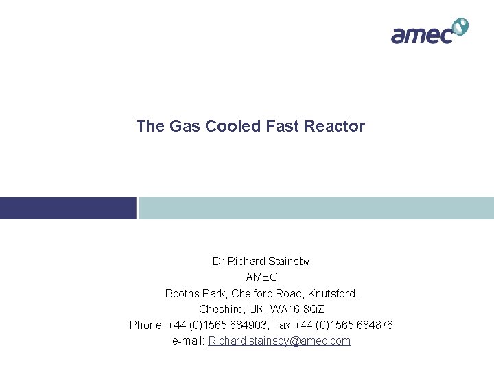 The Gas Cooled Fast Reactor Dr Richard Stainsby AMEC Booths Park, Chelford Road, Knutsford,