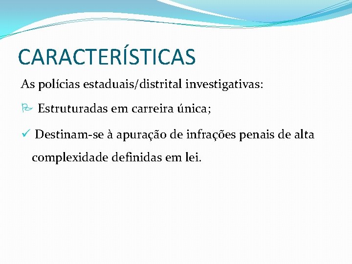 CARACTERÍSTICAS As polícias estaduais/distrital investigativas: Estruturadas em carreira única; ü Destinam-se à apuração de