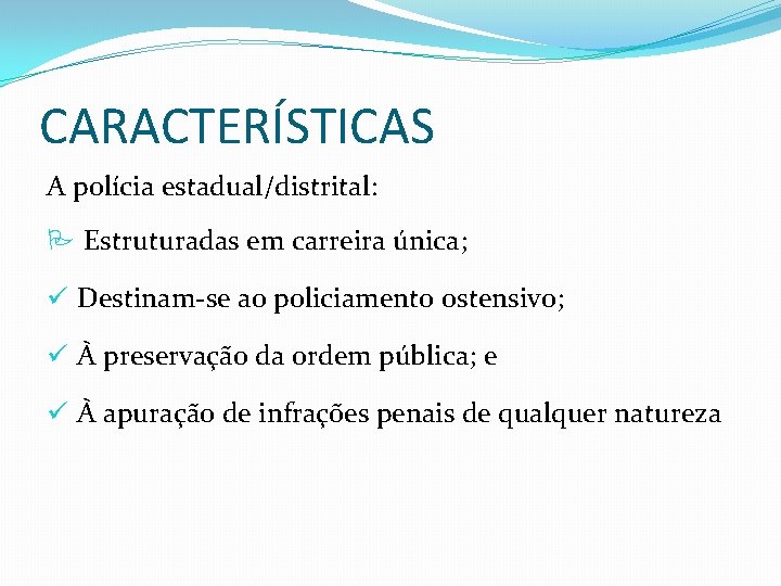 CARACTERÍSTICAS A polícia estadual/distrital: Estruturadas em carreira única; ü Destinam-se ao policiamento ostensivo; ü