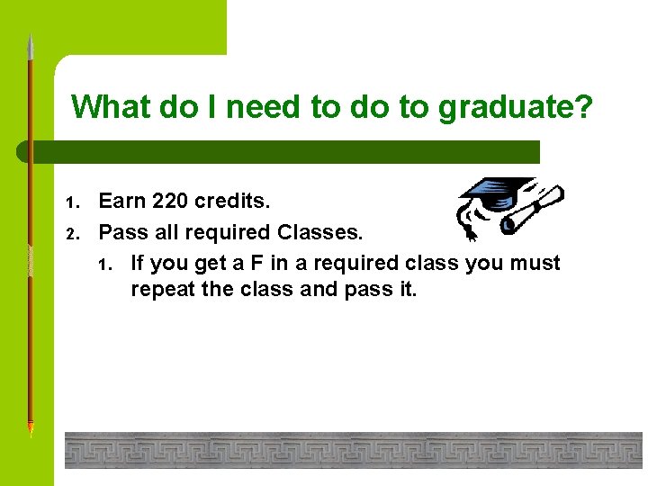 What do I need to do to graduate? 1. 2. Earn 220 credits. Pass