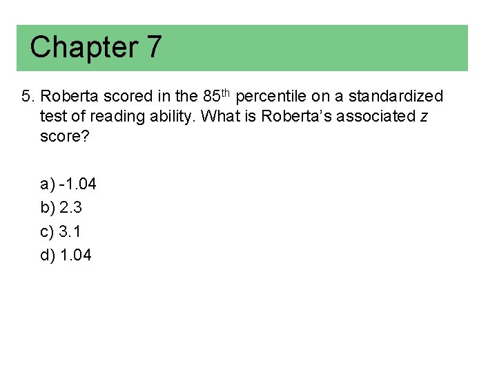 Chapter 7 5. Roberta scored in the 85 th percentile on a standardized test