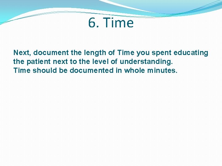 6. Time Next, document the length of Time you spent educating the patient next