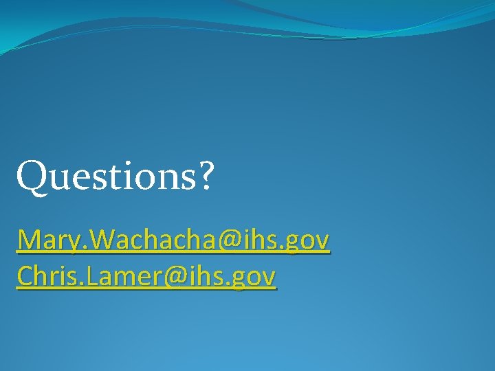 Questions? Mary. Wachacha@ihs. gov Chris. Lamer@ihs. gov 