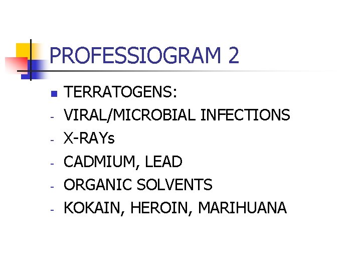 PROFESSIOGRAM 2 n - TERRATOGENS: VIRAL/MICROBIAL INFECTIONS X-RAYs CADMIUM, LEAD ORGANIC SOLVENTS KOKAIN, HEROIN,