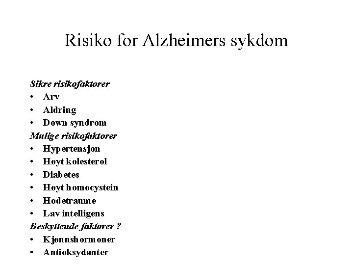 Risiko for Alzheimers sykdom Sikre risikofaktorer • Arv • Aldring • Down syndrom Mulige Risiko for Alzheimers sykdom Sikre risikofaktorer • Arv • Aldring • Down syndrom Mulige