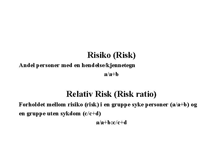 Risiko (Risk) Andel personer med en hendelse/kjennetegn a/a+b Relativ Risk (Risk ratio) Forholdet mellom Risiko (Risk) Andel personer med en hendelse/kjennetegn a/a+b Relativ Risk (Risk ratio) Forholdet mellom