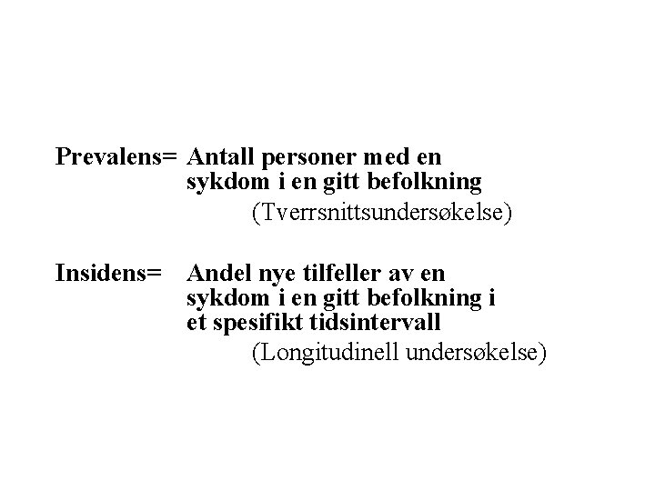 Prevalens= Antall personer med en sykdom i en gitt befolkning (Tverrsnittsundersøkelse) Insidens= Andel nye Prevalens= Antall personer med en sykdom i en gitt befolkning (Tverrsnittsundersøkelse) Insidens= Andel nye