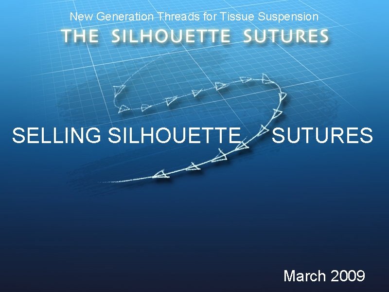 New Generation Threads for Tissue Suspension SELLING SILHOUETTE SUTURES March 2009 