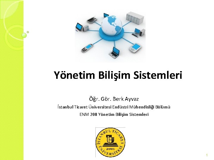 Yönetim Bilişim Sistemleri Öğr. Gör. Berk Ayvaz İstanbul Ticaret Üniversitesi Endüstri Mühendisliği Bölümü ENM