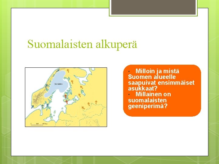 Suomalaisten alkuperä Milloin ja mistä Suomen alueelle saapuivat ensimmäiset asukkaat? • Millainen on suomalaisten