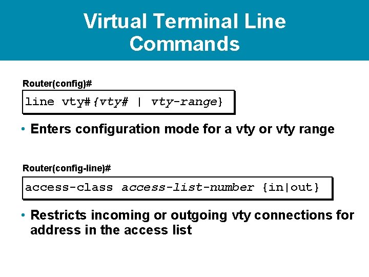 Virtual Terminal Line Commands Router(config)# line vty#{vty# | vty-range} • Enters configuration mode for Virtual Terminal Line Commands Router(config)# line vty#{vty# | vty-range} • Enters configuration mode for