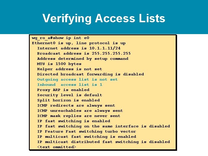 Verifying Access Lists wg_ro_a#show ip int e 0 Ethernet 0 is up, line protocol Verifying Access Lists wg_ro_a#show ip int e 0 Ethernet 0 is up, line protocol