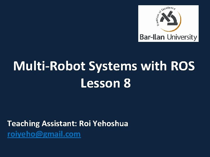 Multi-Robot Systems with ROS Lesson 8 Teaching Assistant: Roi Yehoshua roiyeho@gmail. com 