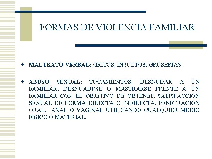 FORMAS DE VIOLENCIA FAMILIAR w MALTRATO VERBAL: GRITOS, INSULTOS, GROSERÍAS. w ABUSO SEXUAL: TOCAMIENTOS,