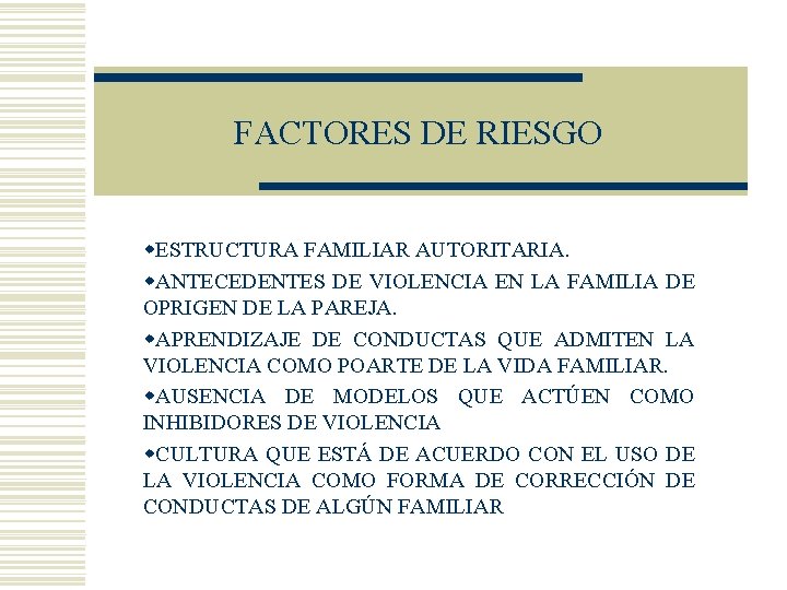 FACTORES DE RIESGO w. ESTRUCTURA FAMILIAR AUTORITARIA. w. ANTECEDENTES DE VIOLENCIA EN LA FAMILIA