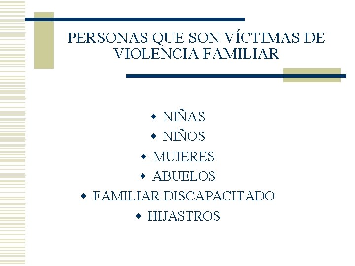 PERSONAS QUE SON VÍCTIMAS DE VIOLENCIA FAMILIAR w NIÑAS w NIÑOS w MUJERES w