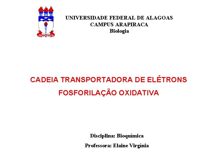 UNIVERSIDADE FEDERAL DE ALAGOAS CAMPUS ARAPIRACA Biologia CADEIA TRANSPORTADORA DE ELÉTRONS FOSFORILAÇÃO OXIDATIVA Disciplina:
