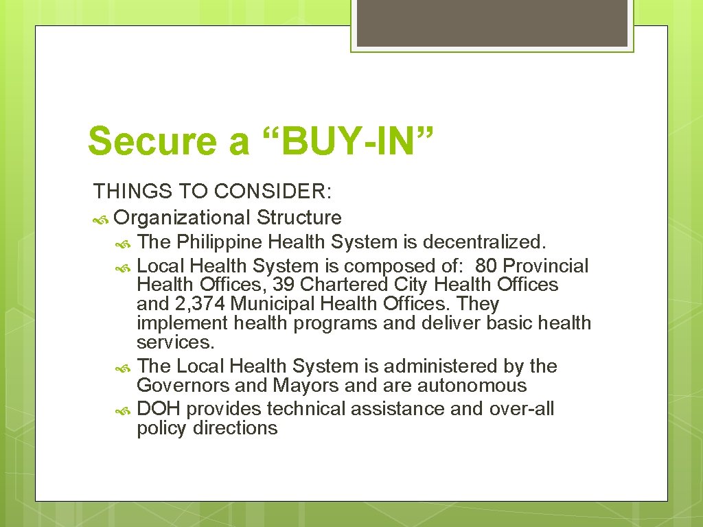 Secure a “BUY-IN” THINGS TO CONSIDER: Organizational Structure The Philippine Health System is decentralized.