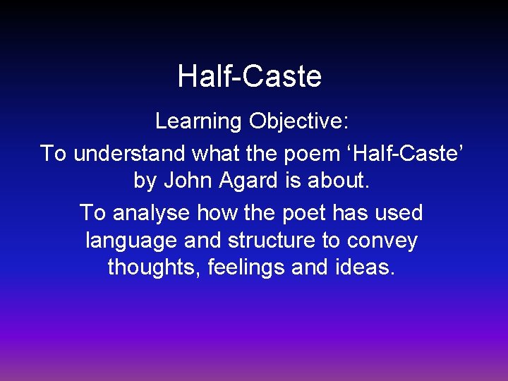 Half-Caste Learning Objective: To understand what the poem ‘Half-Caste’ by John Agard is about.