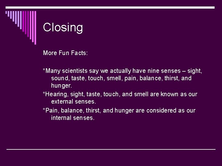 Closing More Fun Facts: *Many scientists say we actually have nine senses – sight,