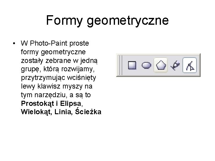 Formy geometryczne • W Photo-Paint proste formy geometryczne zostały zebrane w jedną grupę, którą Formy geometryczne • W Photo-Paint proste formy geometryczne zostały zebrane w jedną grupę, którą