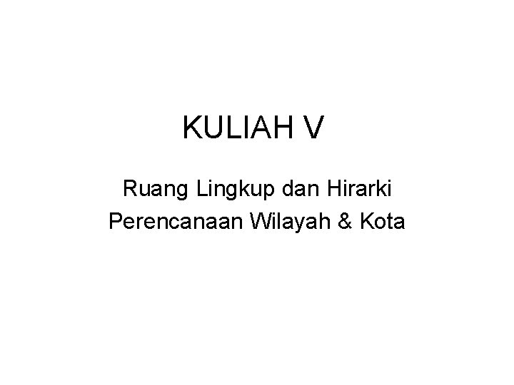 KULIAH V Ruang Lingkup dan Hirarki Perencanaan Wilayah & Kota 