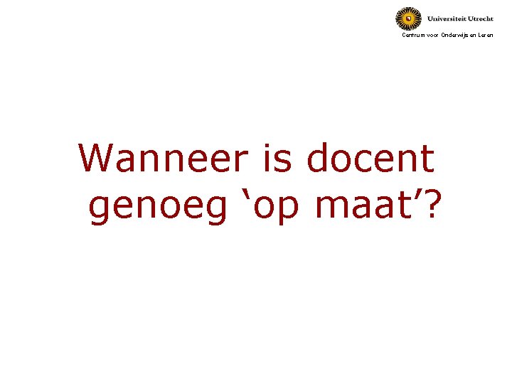 Centrum voor Onderwijs en Leren Wanneer is docent genoeg ‘op maat’? 