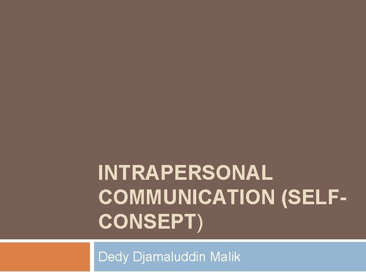 INTRAPERSONAL COMMUNICATION (SELFCONSEPT) Dedy Djamaluddin Malik 