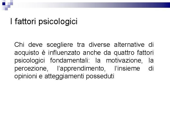 I fattori psicologici Chi deve scegliere tra diverse alternative di acquisto è influenzato anche