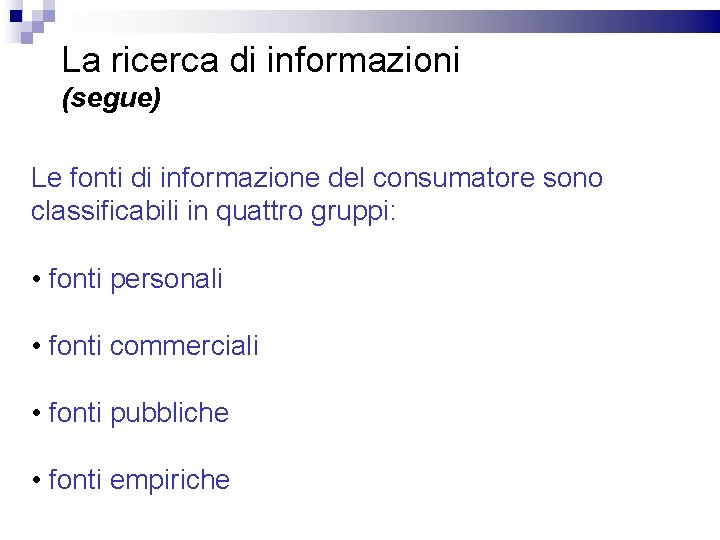 La ricerca di informazioni (segue) Le fonti di informazione del consumatore sono classificabili in