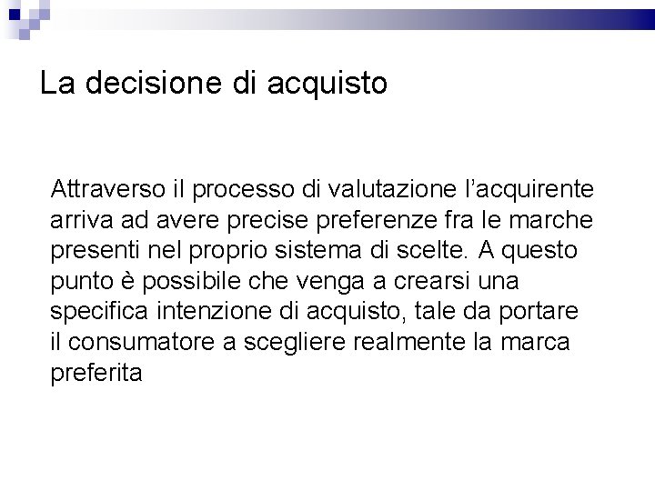 La decisione di acquisto Attraverso il processo di valutazione l’acquirente arriva ad avere precise