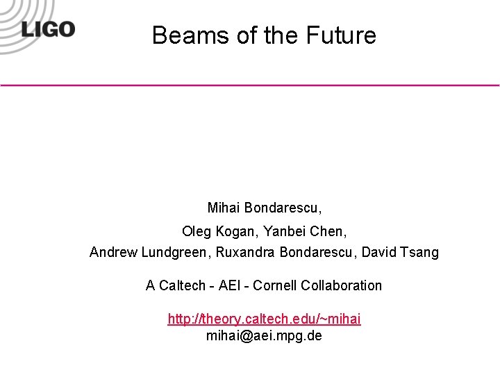 Beams of the Future Mihai Bondarescu, Oleg Kogan, Yanbei Chen, Andrew Lundgreen, Ruxandra Bondarescu,