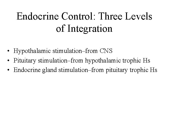 Endocrine Control: Three Levels of Integration • Hypothalamic stimulation–from CNS • Pituitary stimulation–from hypothalamic