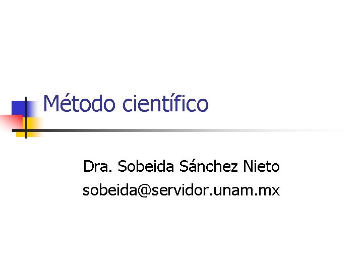 Método científico Dra. Sobeida Sánchez Nieto sobeida@servidor. unam. mx 