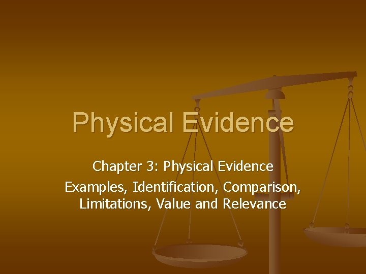 Physical Evidence Chapter 3: Physical Evidence Examples, Identification, Comparison, Limitations, Value and Relevance 
