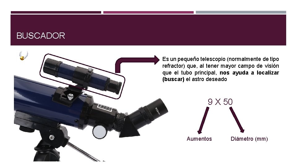 BUSCADOR Es un pequeño telescopio (normalmente de tipo refractor) que, al tener mayor campo