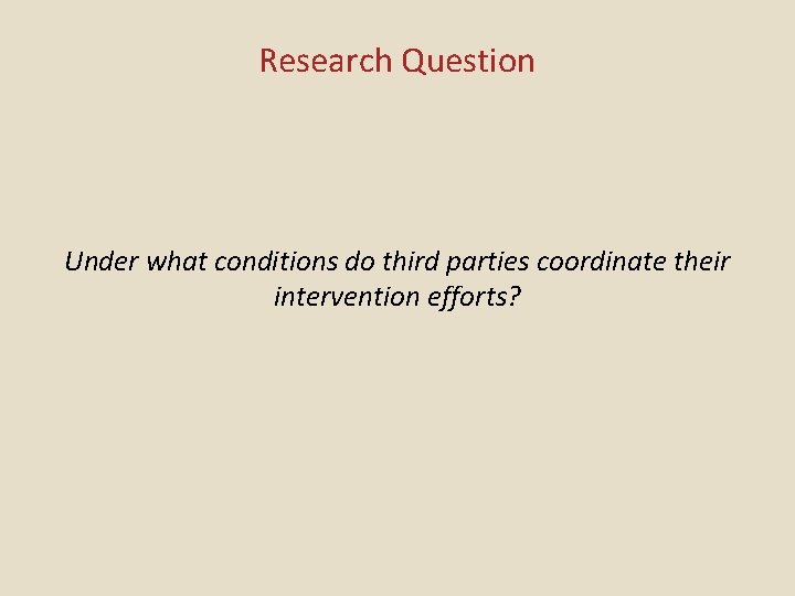 Research Question Under what conditions do third parties coordinate their intervention efforts? Research Question Under what conditions do third parties coordinate their intervention efforts?