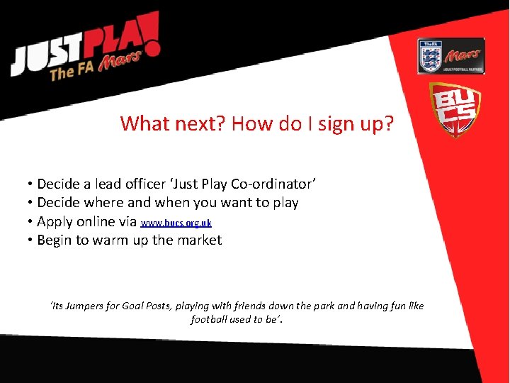 What next? How do I sign up? • Decide a lead officer ‘Just Play