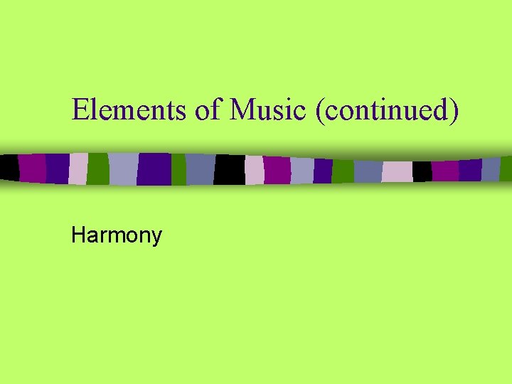 Elements of Music (continued) Harmony 