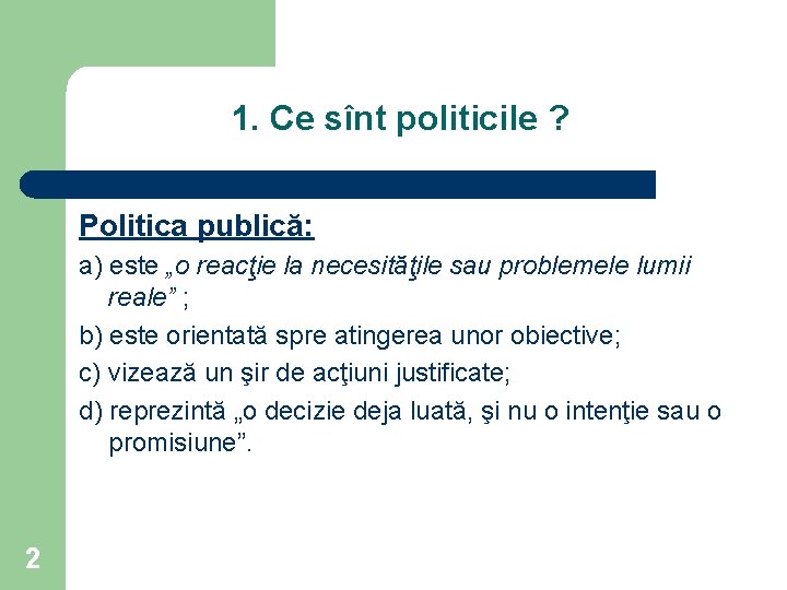 1. Ce sînt politicile ? Politica publică: a) este „o reacţie la necesităţile sau