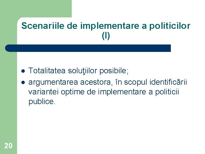Scenariile de implementare a politicilor (I) l l 20 Totalitatea soluţiilor posibile; argumentarea acestora,