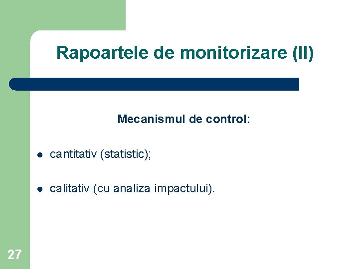 Rapoartele de monitorizare (II) Mecanismul de control: 27 l cantitativ (statistic); l calitativ (cu