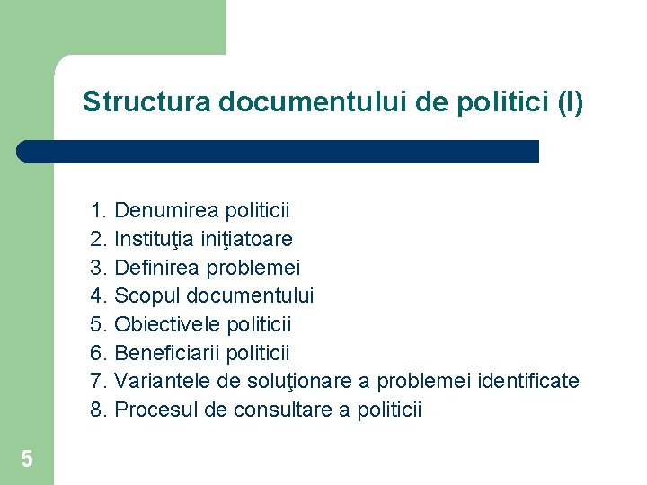 Structura documentului de politici (I) 1. Denumirea politicii 2. Instituţia iniţiatoare 3. Definirea problemei
