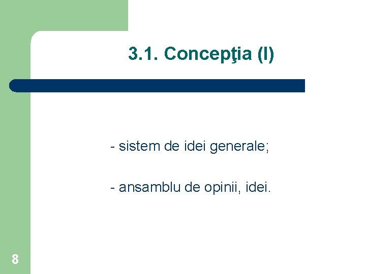 3. 1. Concepţia (I) - sistem de idei generale; - ansamblu de opinii, idei.